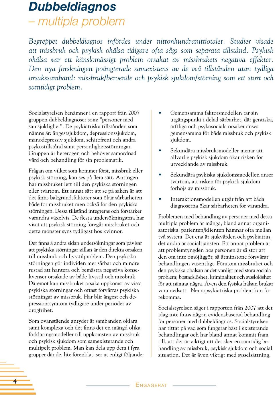 Den nya forskningen poängterade samexistens av de två tillstånden utan tydliga orsakssamband: missbruk/beroende och psykisk sjukdom/störning som ett stort och samtidigt problem.