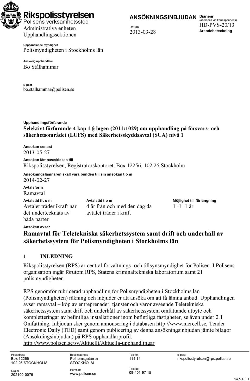 se : Upphandlingsförfarande Selektivt förfarande 4 kap 1 lagen (2011:1029) om upphandling på försvars- och säkerhetsområdet (LUFS) med Säkerhetsskyddsavtal (SUA) nivå 1 Ansökan senast 2013-05-27