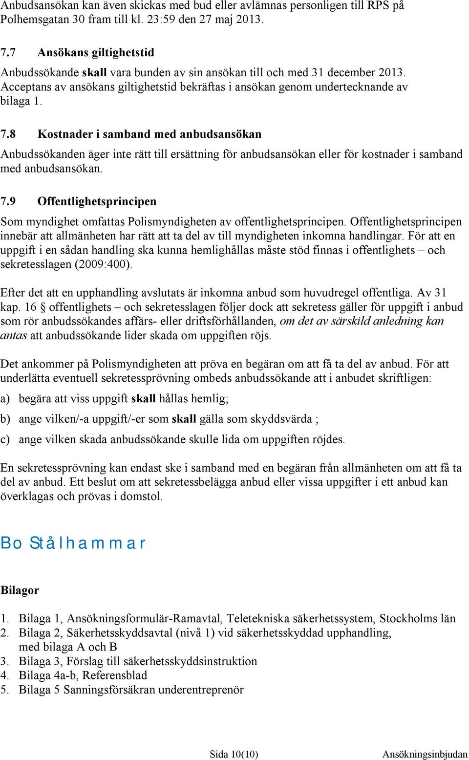 8 Kostnader i samband med anbudsansökan Anbudssökanden äger inte rätt till ersättning för anbudsansökan eller för kostnader i samband med anbudsansökan. 7.