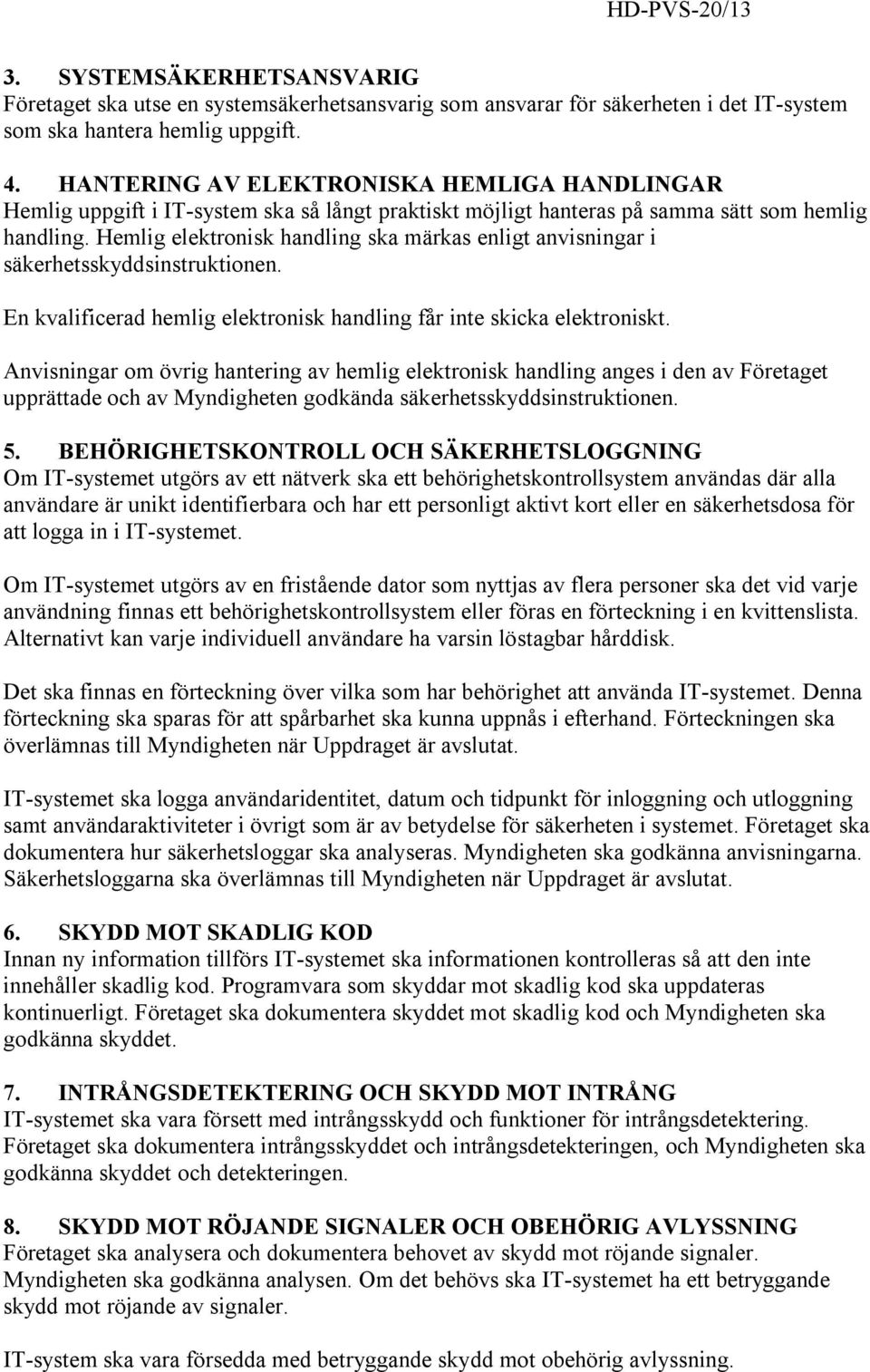 Hemlig elektronisk handling ska märkas enligt anvisningar i säkerhetsskyddsinstruktionen. En kvalificerad hemlig elektronisk handling får inte skicka elektroniskt.