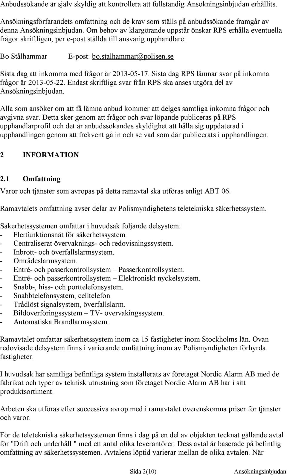 Om behov av klargörande uppstår önskar RPS erhålla eventuella frågor skriftligen, per e-post ställda till ansvarig upphandlare: Bo Stålhammar E-post: bo.stalhammar@polisen.