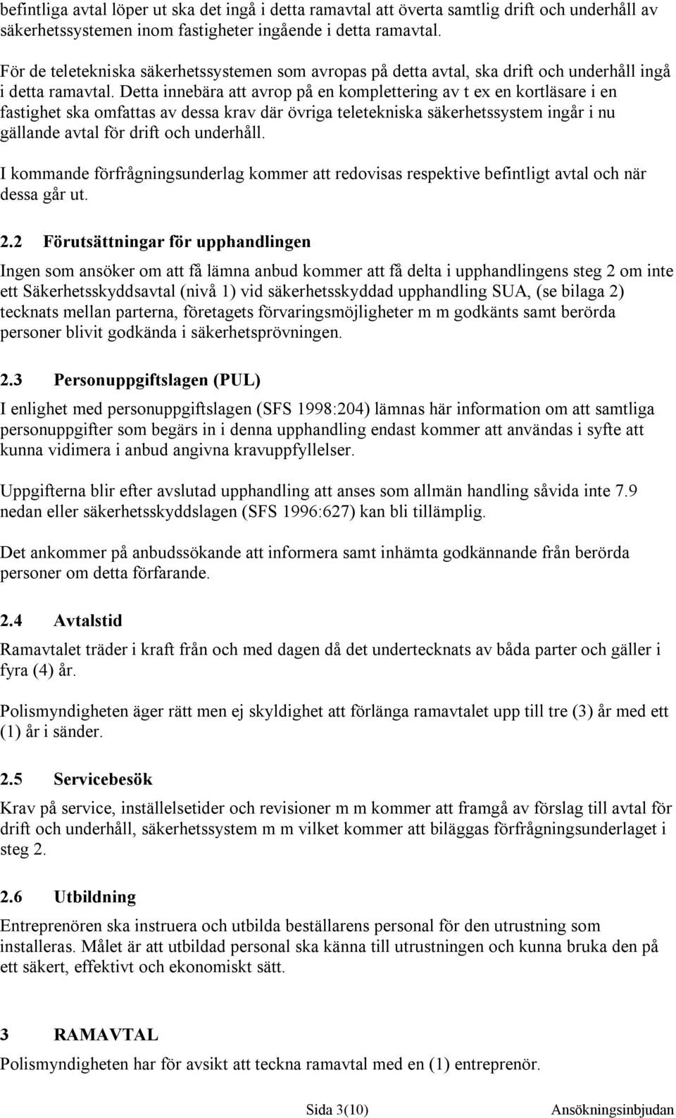 Detta innebära att avrop på en komplettering av t ex en kortläsare i en fastighet ska omfattas av dessa krav där övriga teletekniska säkerhetssystem ingår i nu gällande avtal för drift och underhåll.