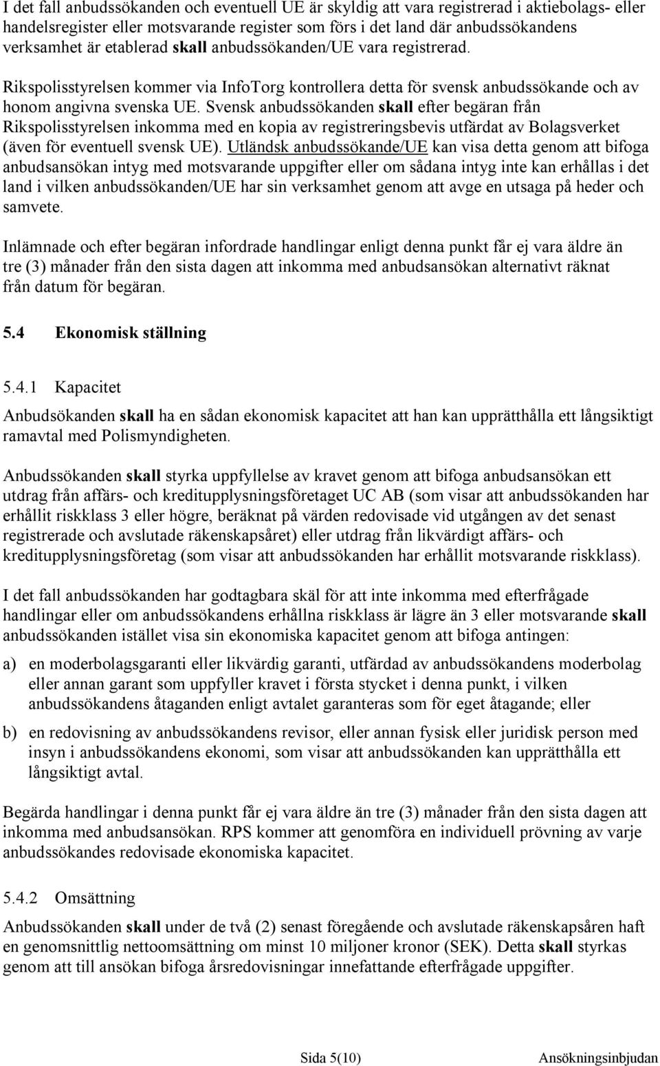 Svensk anbudssökanden skall efter begäran från Rikspolisstyrelsen inkomma med en kopia av registreringsbevis utfärdat av Bolagsverket (även för eventuell svensk UE).