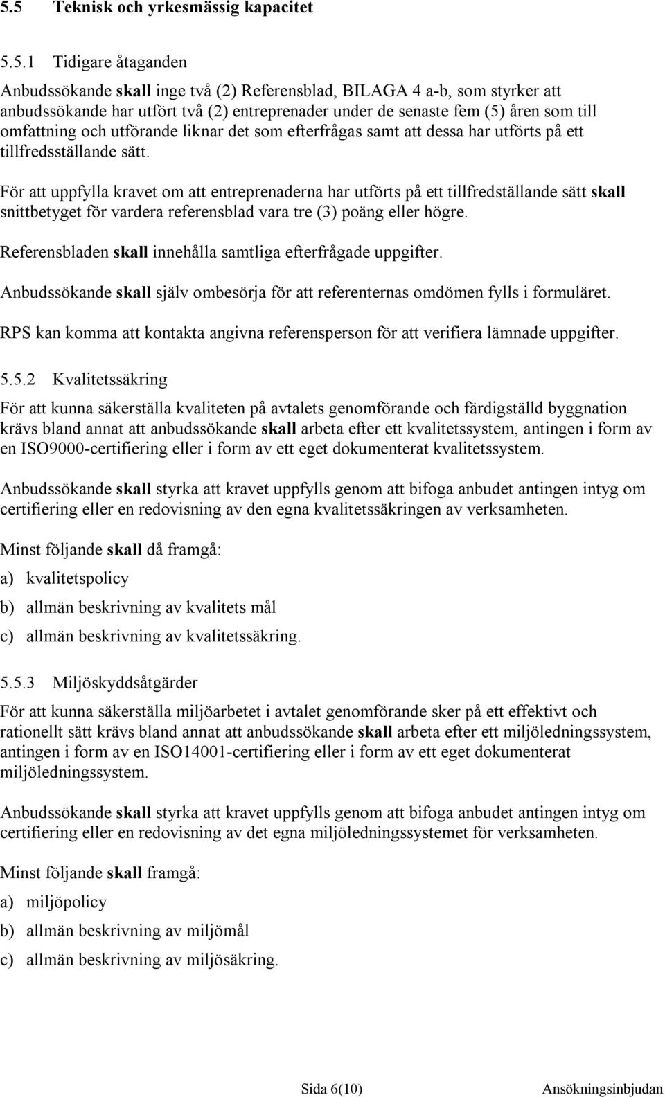 För att uppfylla kravet om att entreprenaderna har utförts på ett tillfredställande sätt skall snittbetyget för vardera referensblad vara tre (3) poäng eller högre.