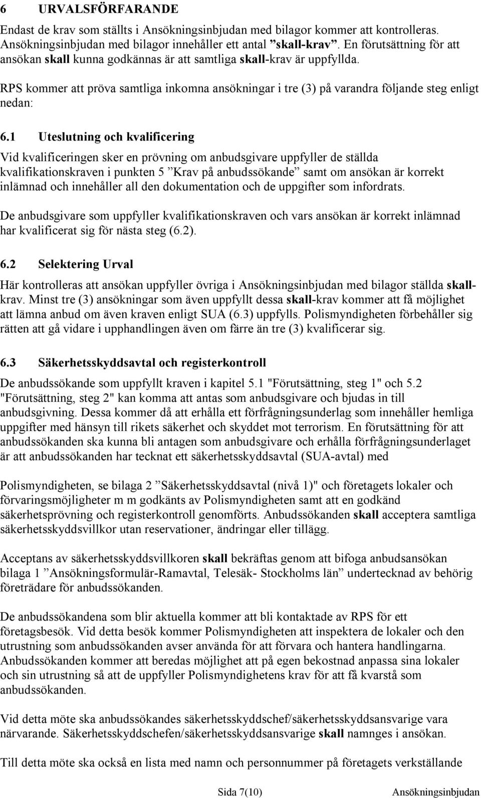 1 Uteslutning och kvalificering Vid kvalificeringen sker en prövning om anbudsgivare uppfyller de ställda kvalifikationskraven i punkten 5 Krav på anbudssökande samt om ansökan är korrekt inlämnad