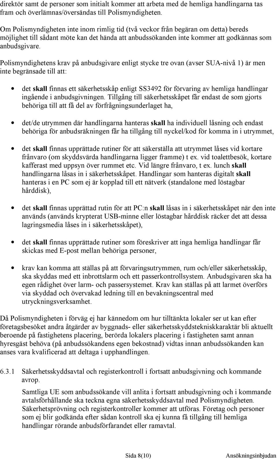 Polismyndighetens krav på anbudsgivare enligt stycke tre ovan (avser SUA-nivå 1) är men inte begränsade till att: det skall finnas ett säkerhetsskåp enligt SS3492 för förvaring av hemliga handlingar