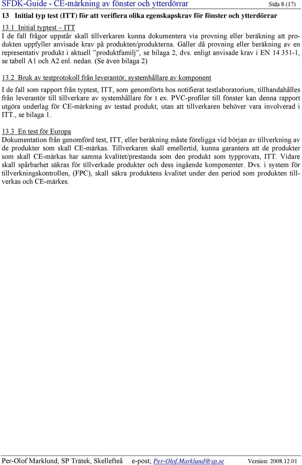 Gäller då provning eller beräkning av en representativ produkt i aktuell produktfamilj, se bilaga 2, dvs. enligt anvisade krav i 14 351-1, se tabell A1 och A2 enl. nedan. (Se även bilaga 2) 13.