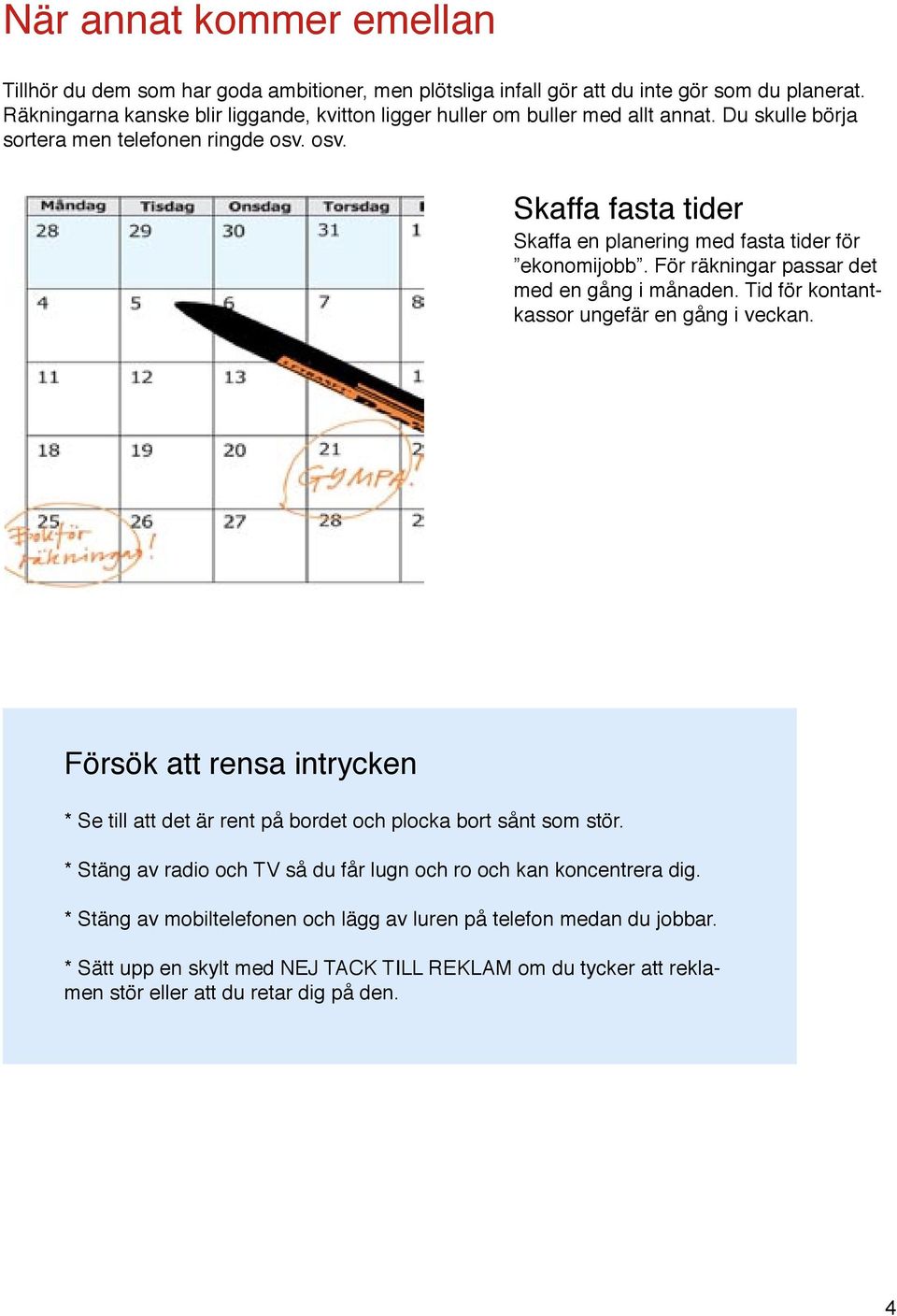 osv. Skaffa fasta tider Skaffa en planering med fasta tider för ekonomijobb. För räkningar passar det med en gång i månaden. Tid för kontantkassor ungefär en gång i veckan.
