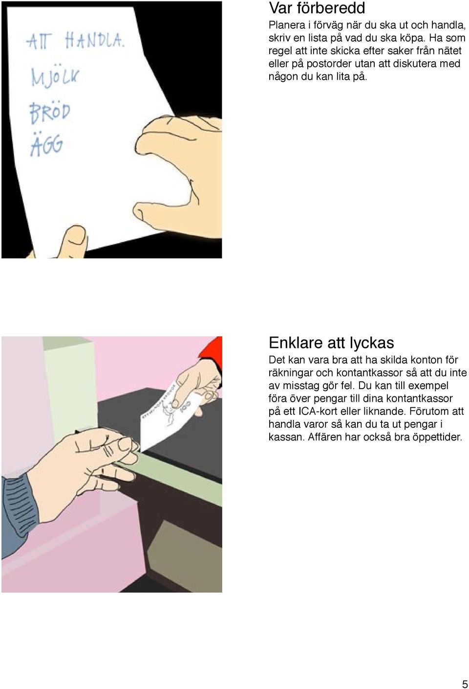 Enklare att lyckas Det kan vara bra att ha skilda konton för räkningar och kontantkassor så att du inte av misstag gör fel.
