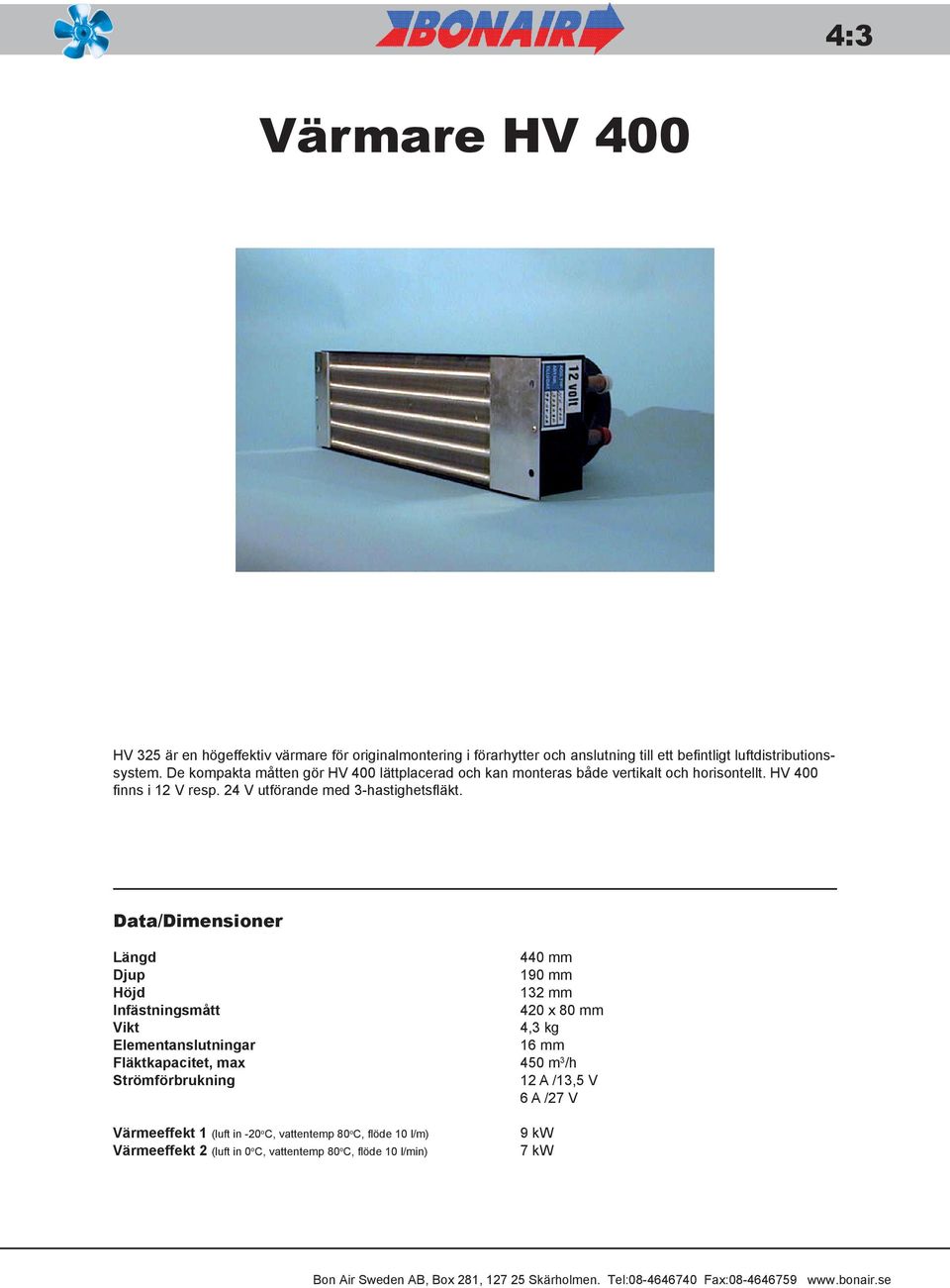 Data/Dimensioner Längd 440 mm Djup 190 mm Höjd 132 mm Infästningsmått 420 x 80 mm Vikt 4,3 kg Elementanslutningar 16 mm Fläktkapacitet, max 450 m 3 /h