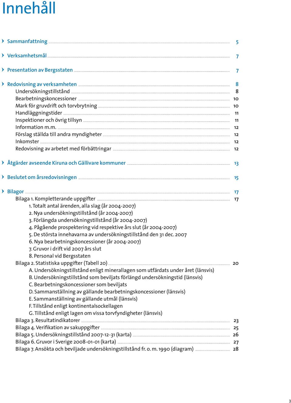 .. 12 Redovisning av arbetet med förbättringar... 12 Åtgärder avseende Kiruna och Gällivare kommuner... 13 Beslutet om årsredovisningen... 15 Bilagor... 17 Bilaga 1. Kompletterande uppgifter... 17 1.