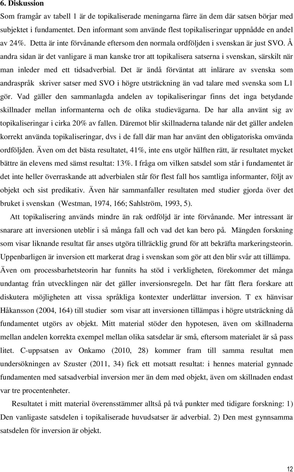 Å andra sidan är det vanligare ä man kanske tror att topikalisera satserna i svenskan, särskilt när man inleder med ett tidsadverbial.