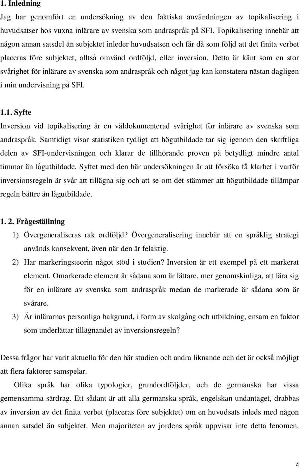 Detta är känt som en stor svårighet för inlärare av svenska som andraspråk och något jag kan konstatera nästan dagligen i min undervisning på SFI. 1.