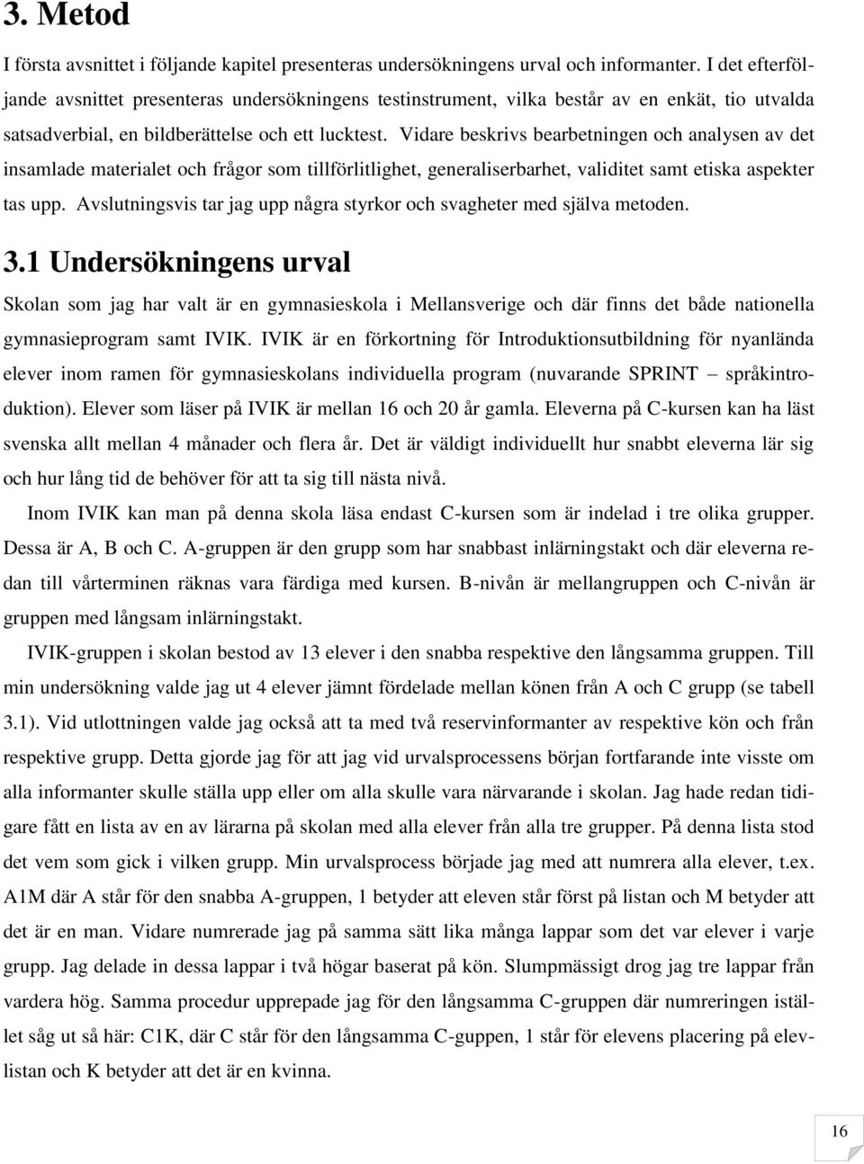 Vidare beskrivs bearbetningen och analysen av det insamlade materialet och frågor som tillförlitlighet, generaliserbarhet, validitet samt etiska aspekter tas upp.