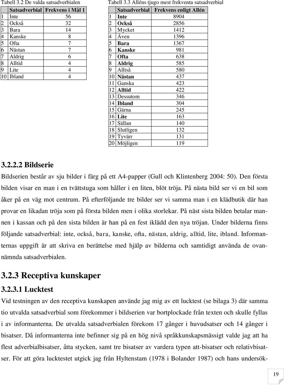 Nästan 437 11 Ganska 423 12 Alltid 422 13 Dessutom 346 14 Ibland 304 15 Gärna 245 16 Lite 163 17 Sällan 140 18 Slutligen 132 19 Tyvärr 131 20 Möjligen 119 3.2.2.2 Bildserie Bildserien består av sju bilder i färg på ett A4-papper (Gull och Klintenberg 2004: 50).