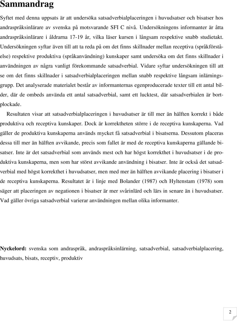 Undersökningen syftar även till att ta reda på om det finns skillnader mellan receptiva (språkförståelse) respektive produktiva (språkanvändning) kunskaper samt undersöka om det finns skillnader i