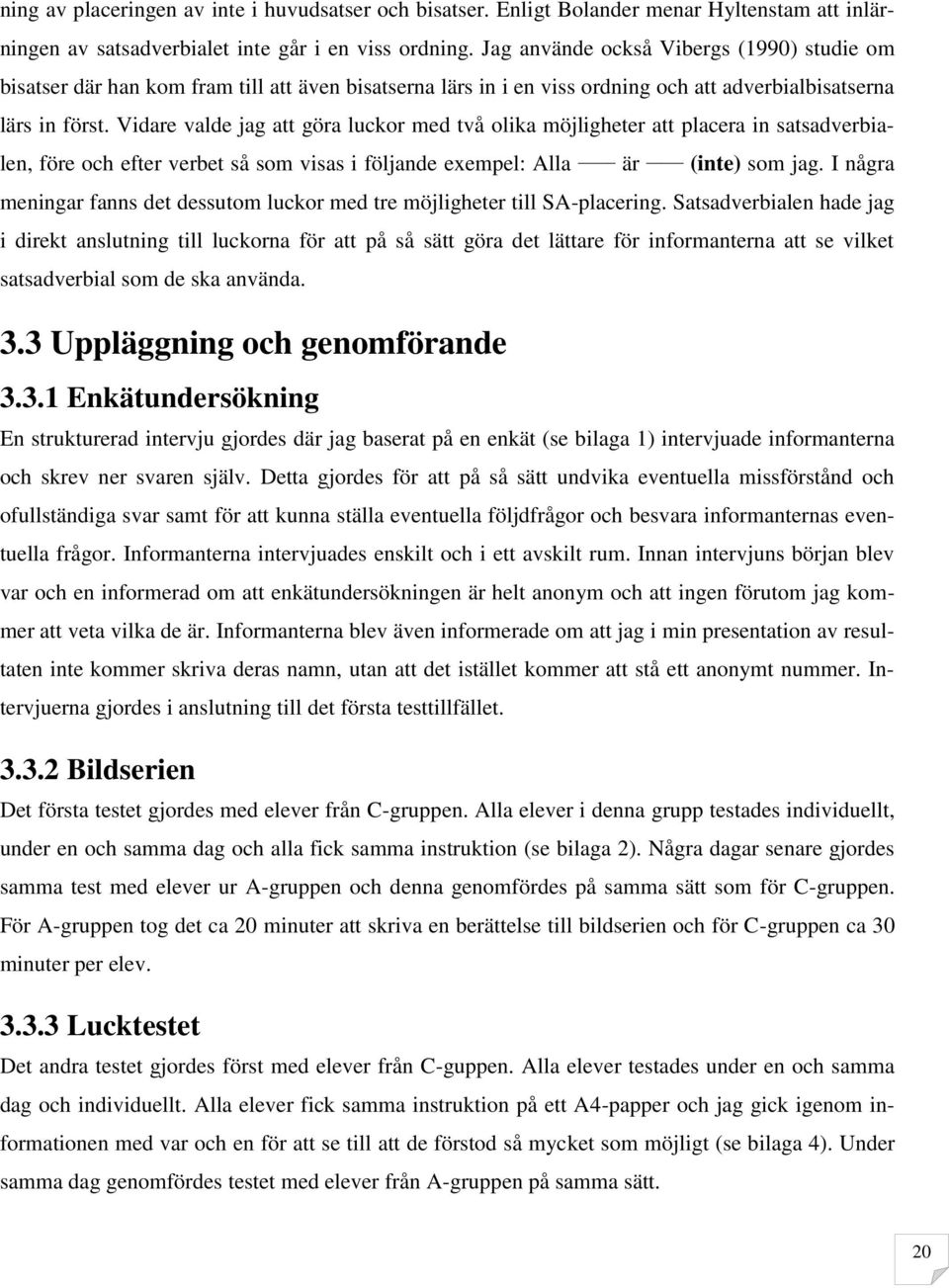 Vidare valde jag att göra luckor med två olika möjligheter att placera in satsadverbialen, före och efter verbet så som visas i följande exempel: Alla är (inte) som jag.