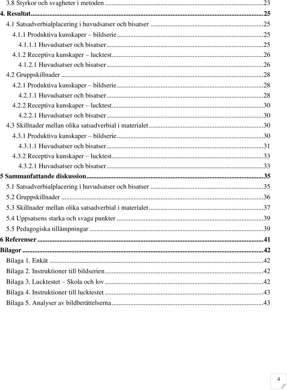 2.2.1 Huvudsatser och bisatser... 30 4.3 Skillnader mellan olika satsadverbial i materialet... 30 4.3.1 Produktiva kunskaper bildserie... 30 4.3.1.1 Huvudsatser och bisatser... 31 4.3.2 Receptiva kunskaper lucktest.