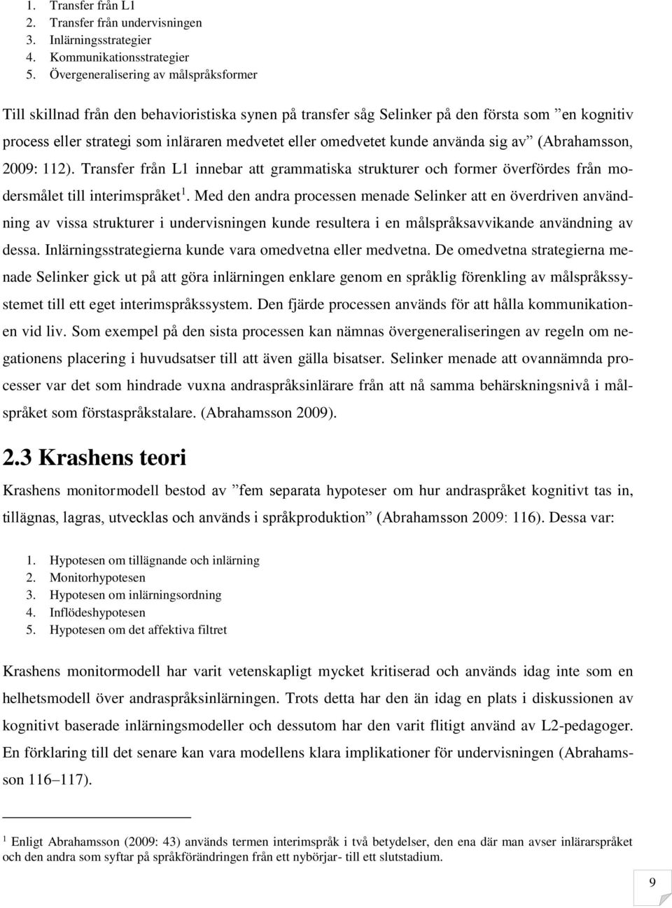 kunde använda sig av (Abrahamsson, 2009: 112). Transfer från L1 innebar att grammatiska strukturer och former överfördes från modersmålet till interimspråket 1.