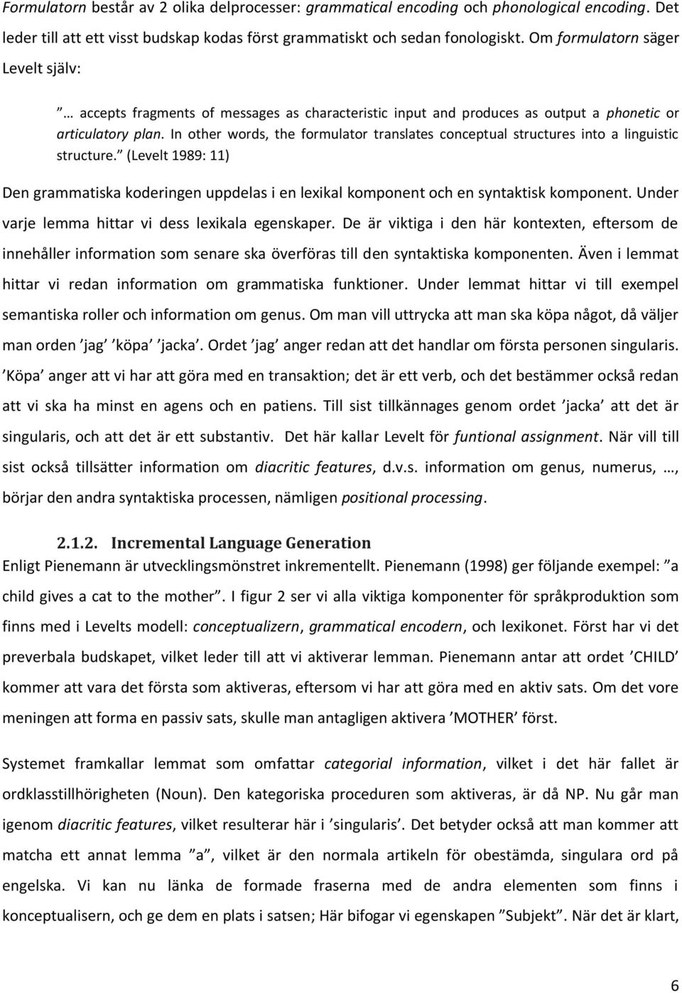 In other words, the formulator translates conceptual structures into a linguistic structure. (Levelt 1989: 11) Den grammatiska koderingen uppdelas i en lexikal komponent och en syntaktisk komponent.