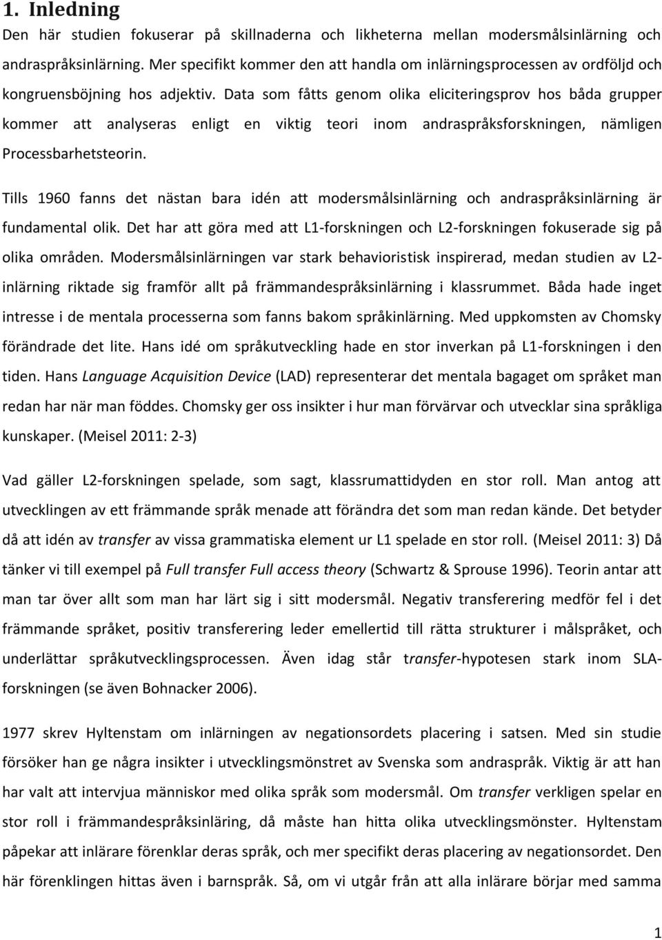 Data som fåtts genom olika eliciteringsprov hos båda grupper kommer att analyseras enligt en viktig teori inom andraspråksforskningen, nämligen Processbarhetsteorin.