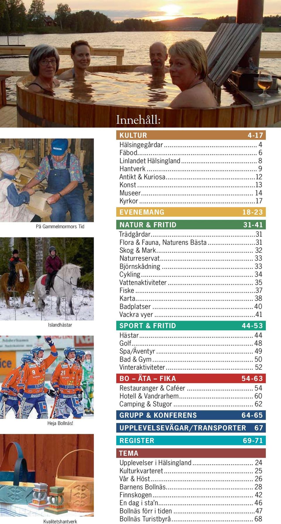 .. 35 Fiske...37 Karta... 38 Badplatser... 40 Vackra vyer...41 SPORT & FRITID 44-53 Hästar... 44 Golf... 48 Spa/Äventyr... 49 Bad & Gym... 50 Vinteraktiviteter.