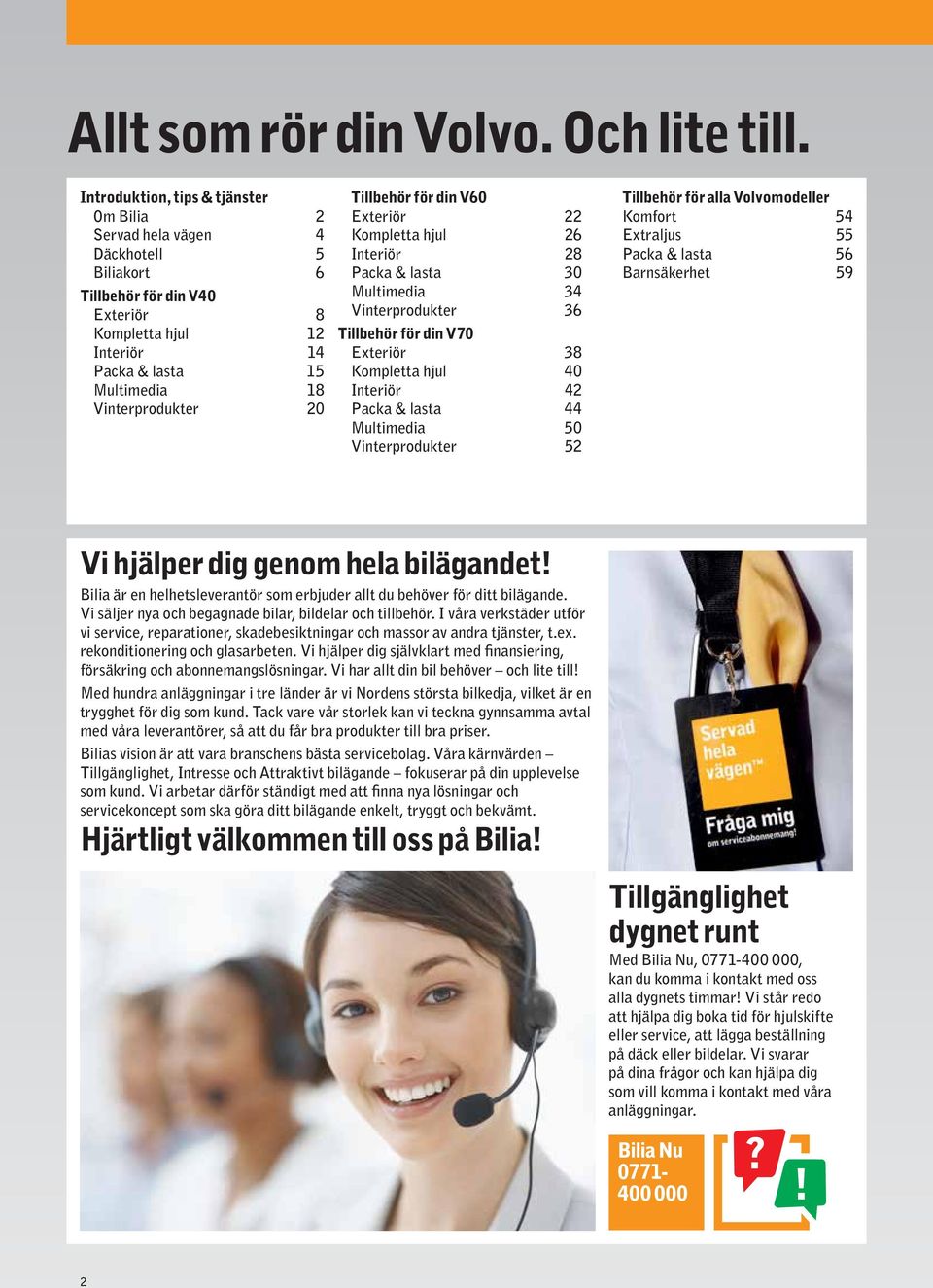 Tillbehör för din V60 Exteriör 22 Kompletta hjul 26 Interiör 28 Packa & lasta 30 Multimedia 34 Vinterprodukter 36 Tillbehör för din V70 Exteriör 38 Kompletta hjul 40 Interiör 42 Packa & lasta 44