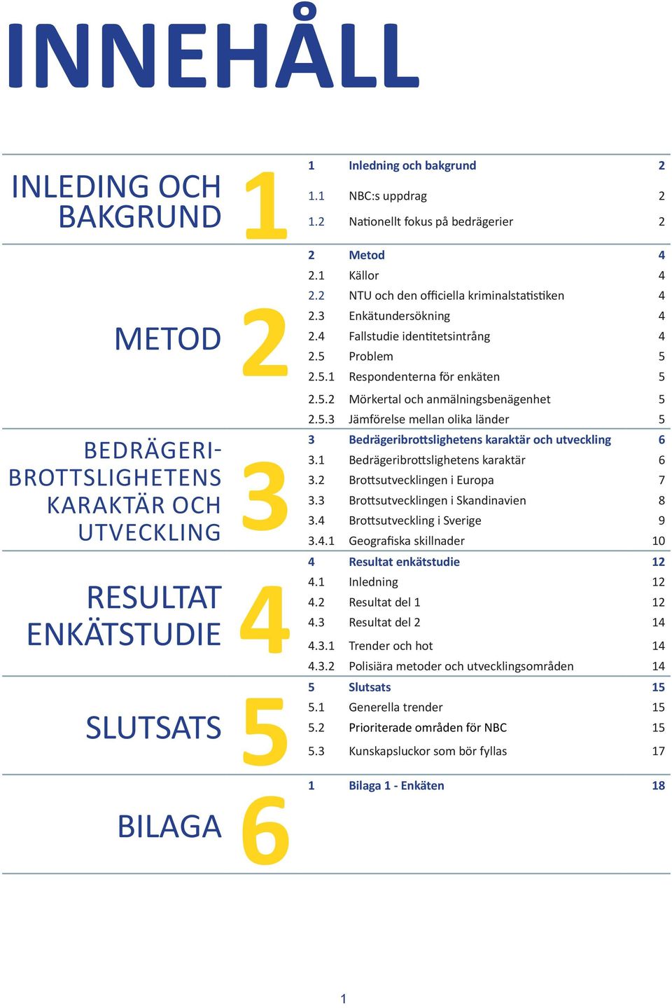 Problem 5 2.5.1 Respondenterna för enkäten 5 2.5.2 Mörkertal och anmälningsbenägenhet 5 2.5.3 Jämförelse mellan olika länder 5 Bedrägeribrottslighetens karaktär och utveckling 6 3.