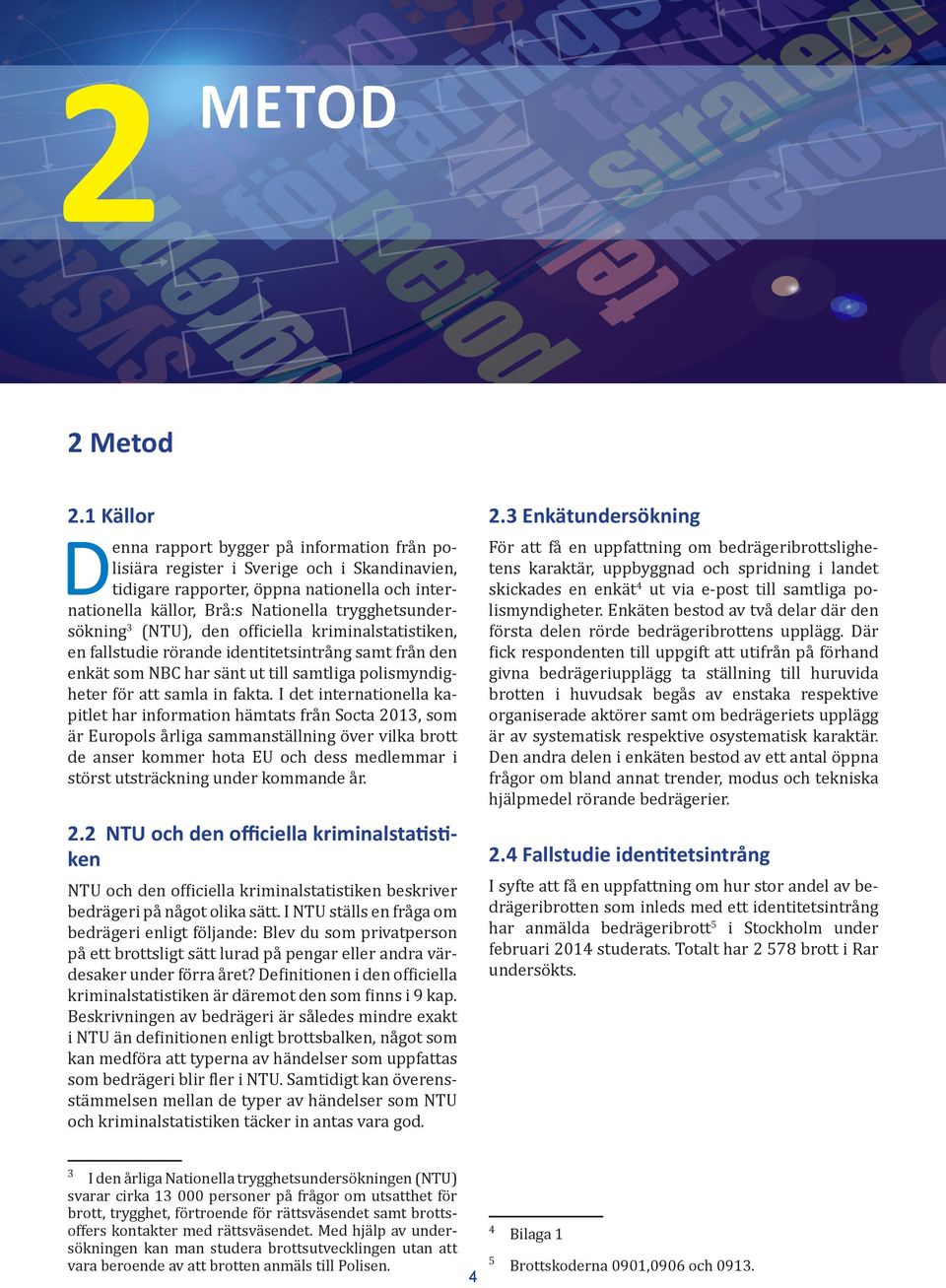 trygghetsundersökning 3 (NTU), den officiella kriminalstatistiken, en fallstudie rörande identitetsintrång samt från den enkät som NBC har sänt ut till samtliga polismyndigheter för att samla in