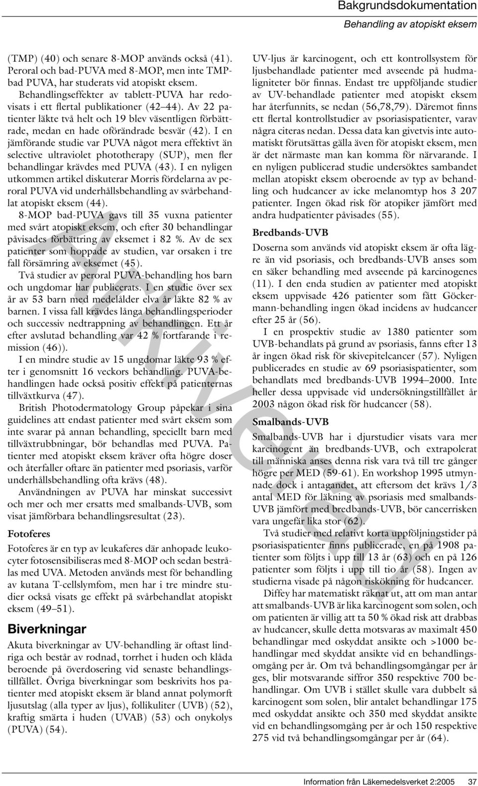 I en jämförande studie var PUVA något mera effektivt än selective ultraviolet phototherapy (SUP), men fler behandlingar krävdes med PUVA (43).