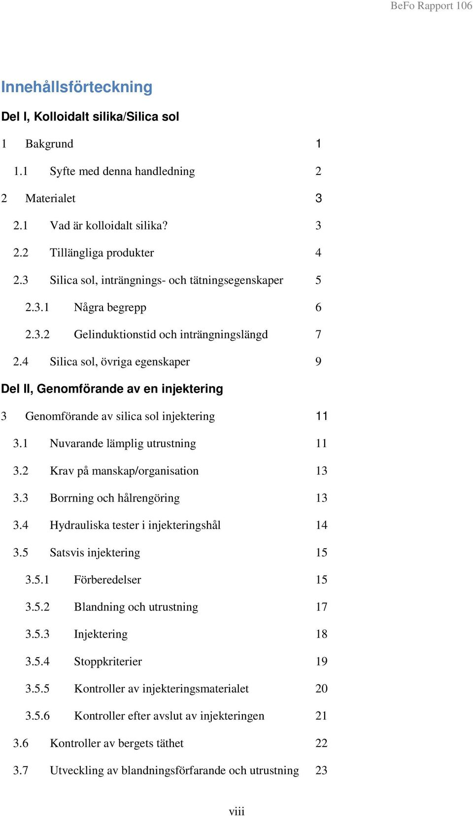 4 Silica sol, övriga egenskaper 9 Del II, Genomförande av en injektering 3 Genomförande av silica sol injektering 11 3.1 Nuvarande lämplig utrustning 11 3.2 Krav på manskap/organisation 13 3.