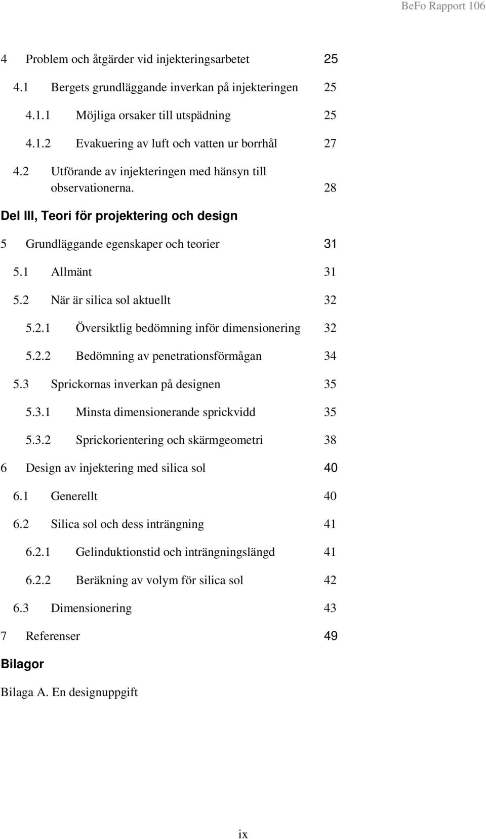 2 När är silica sol aktuellt 32 5.2.1 Översiktlig bedömning inför dimensionering 32 5.2.2 Bedömning av penetrationsförmågan 34 5.3 Sprickornas inverkan på designen 35 5.3.1 Minsta dimensionerande sprickvidd 35 5.