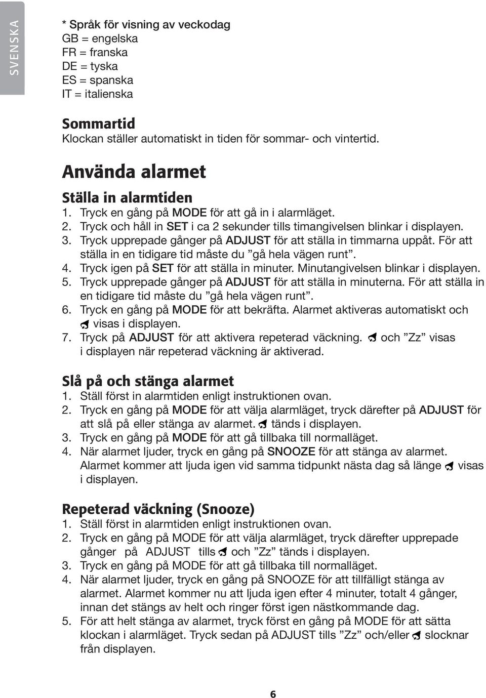 Tryck upprepade gånger på ADJUST för att ställa in timmarna uppåt. För att ställa in en tidigare tid måste du gå hela vägen runt. 4. Tryck igen på SET för att ställa in minuter.