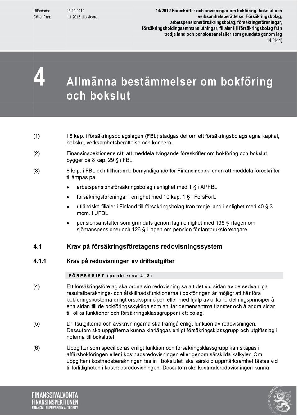 i FBL och tillhörande bemyndigande för Finansinspektionen att meddela föreskrifter tillämpas på arbetspensionsförsäkringsbolag i enlighet med 1 i APFBL försäkringsföreningar i enlighet med 10 kap.