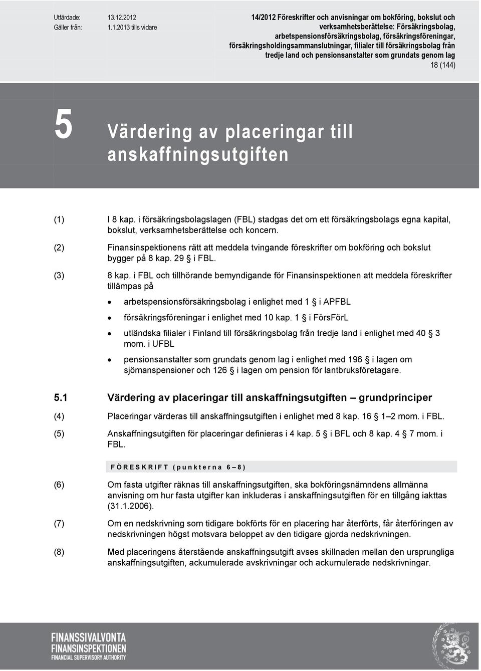 i FBL och tillhörande bemyndigande för Finansinspektionen att meddela föreskrifter tillämpas på arbetspensionsförsäkringsbolag i enlighet med 1 i APFBL försäkringsföreningar i enlighet med 10 kap.