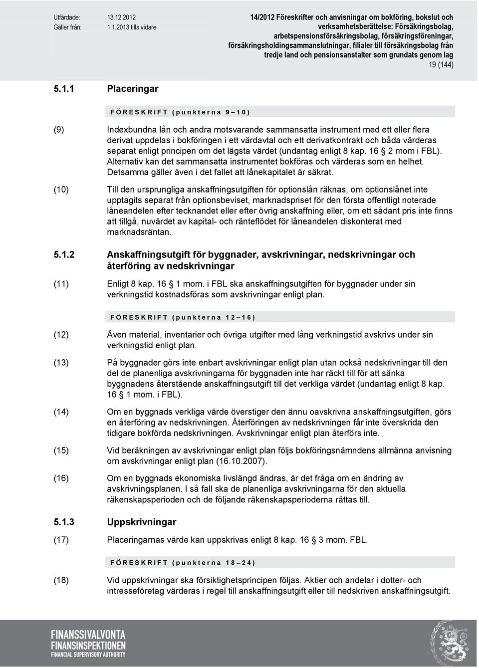 Alternativ kan det sammansatta instrumentet bokföras och värderas som en helhet. Detsamma gäller även i det fallet att lånekapitalet är säkrat.