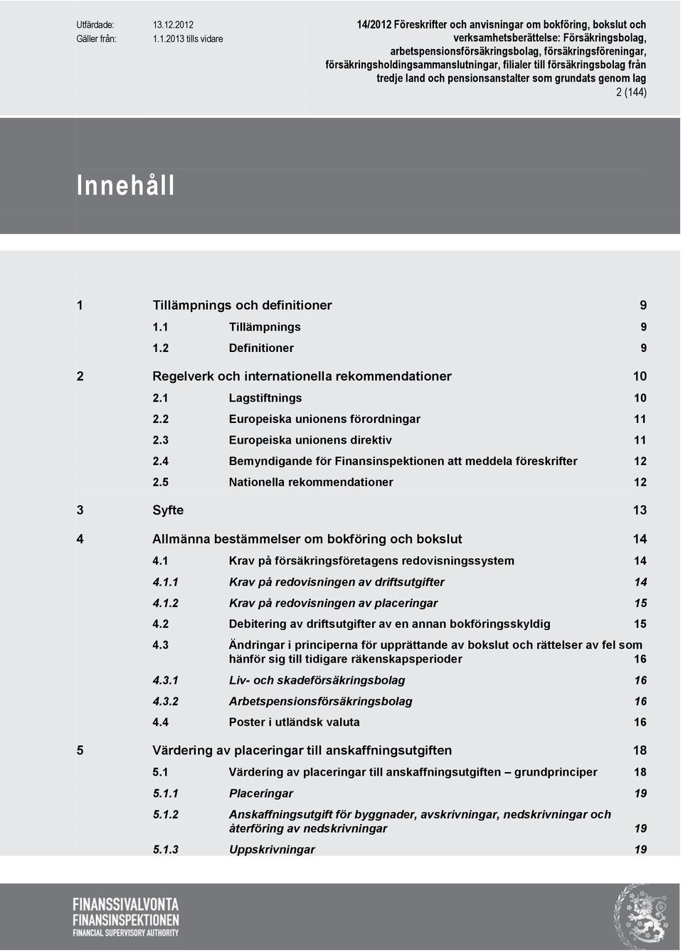 5 Nationella rekommendationer 12 3 Syfte 13 4 Allmänna bestämmelser om bokföring och bokslut 14 4.1 Krav på försäkringsföretagens redovisningssystem 14 4.1.1 Krav på redovisningen av driftsutgifter 14 4.