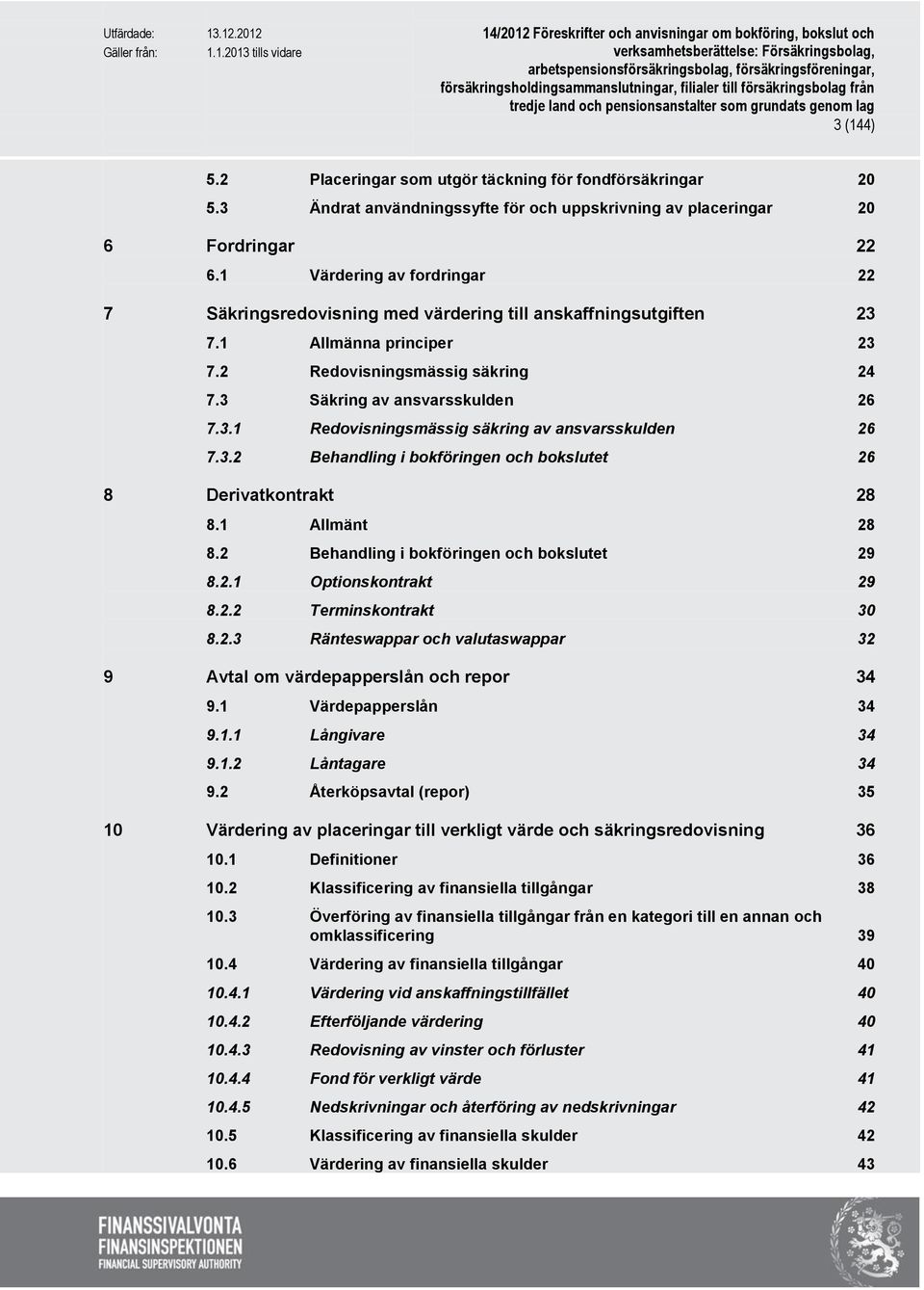 3.2 Behandling i bokföringen och bokslutet 26 8 Derivatkontrakt 28 8.1 Allmänt 28 8.2 Behandling i bokföringen och bokslutet 29 8.2.1 Optionskontrakt 29 8.2.2 Terminskontrakt 30 8.2.3 Ränteswappar och valutaswappar 32 9 Avtal om värdepapperslån och repor 34 9.