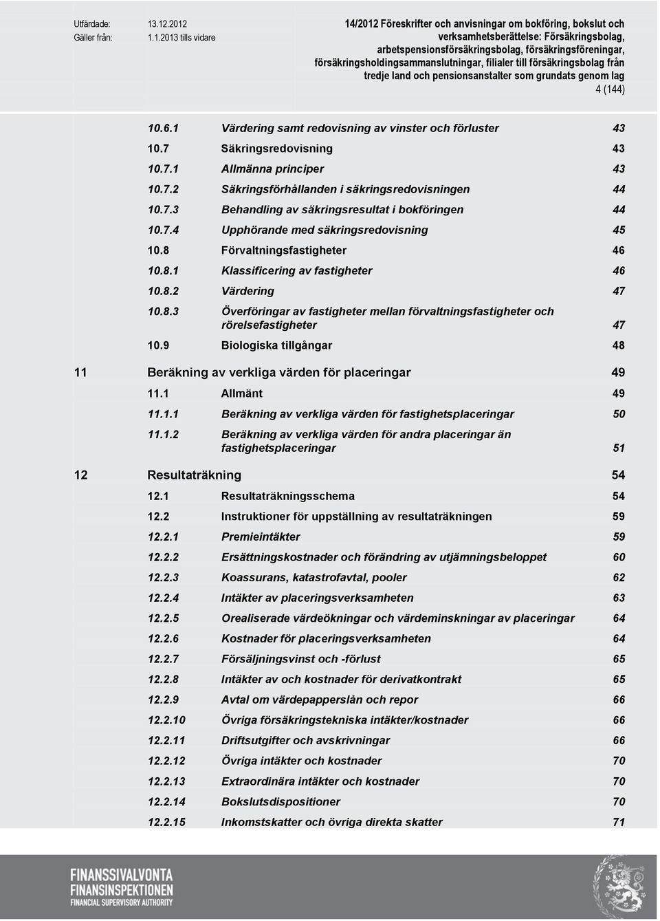 9 Biologiska tillgångar 48 11 Beräkning av verkliga värden för placeringar 49 11.1 Allmänt 49 11.1.1 Beräkning av verkliga värden för fastighetsplaceringar 50 11.1.2 Beräkning av verkliga värden för andra placeringar än fastighetsplaceringar 51 12 Resultaträkning 54 12.