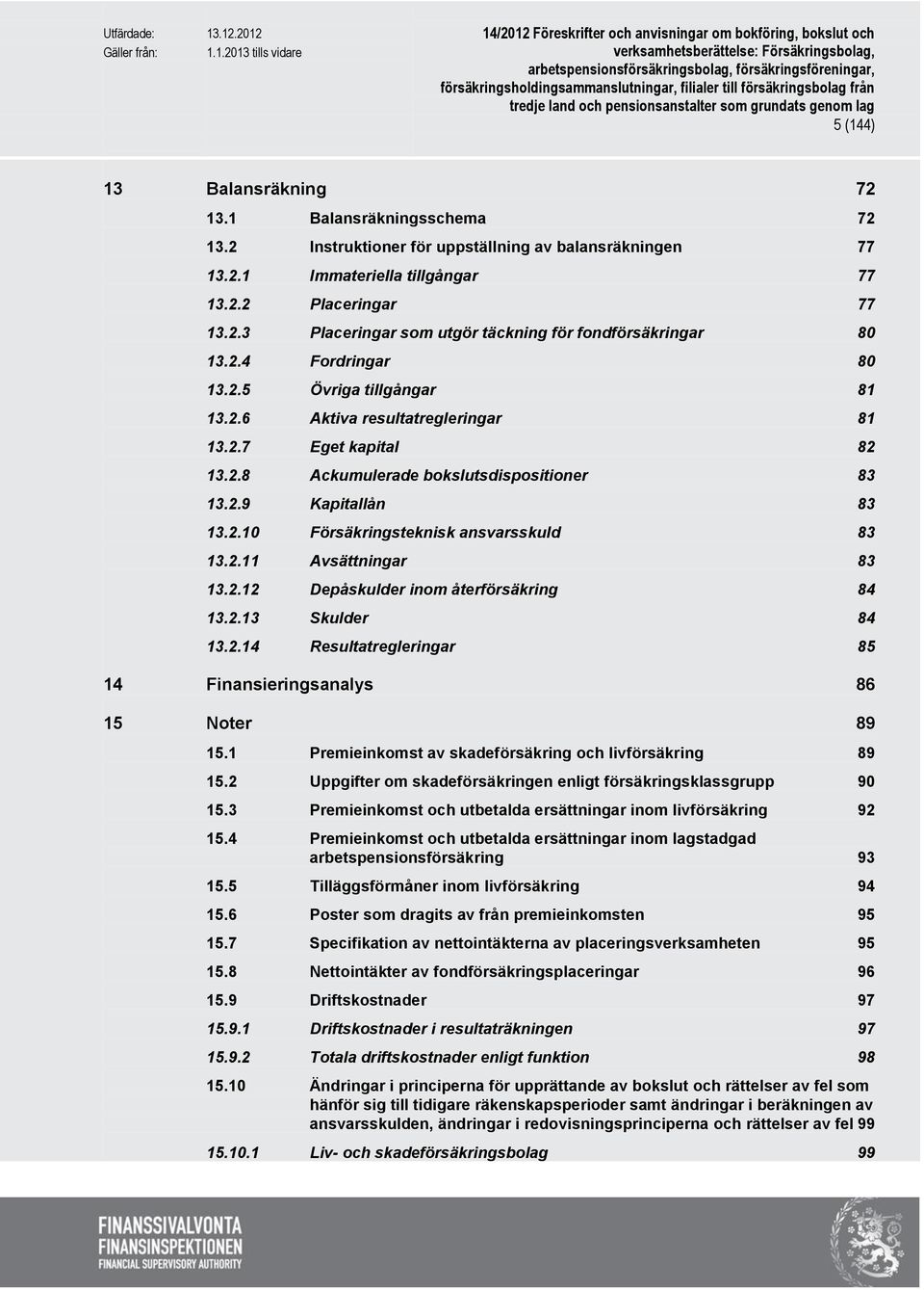 2.11 Avsättningar 83 13.2.12 Depåskulder inom återförsäkring 84 13.2.13 Skulder 84 13.2.14 Resultatregleringar 85 14 Finansieringsanalys 86 15 Noter 89 15.