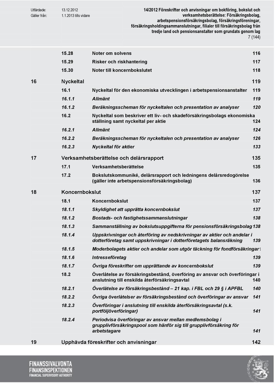 2 Nyckeltal som beskriver ett liv- och skadeförsäkringsbolags ekonomiska ställning samt nyckeltal per aktie 124 16.2.1 Allmänt 124 16.2.2 Beräkningsscheman för nyckeltalen och presentation av analyser 126 16.