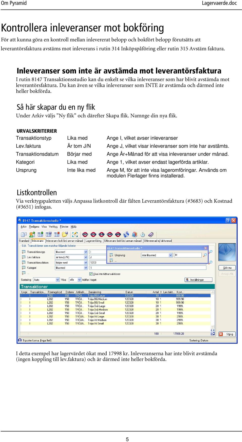 Inleveranser som inte är avstämda mot leverantörsfaktura I rutin 8147 Transaktionsstudio kan du enkelt se vilka inleveranser som har blivit avstämda mot leverantörsfaktura.