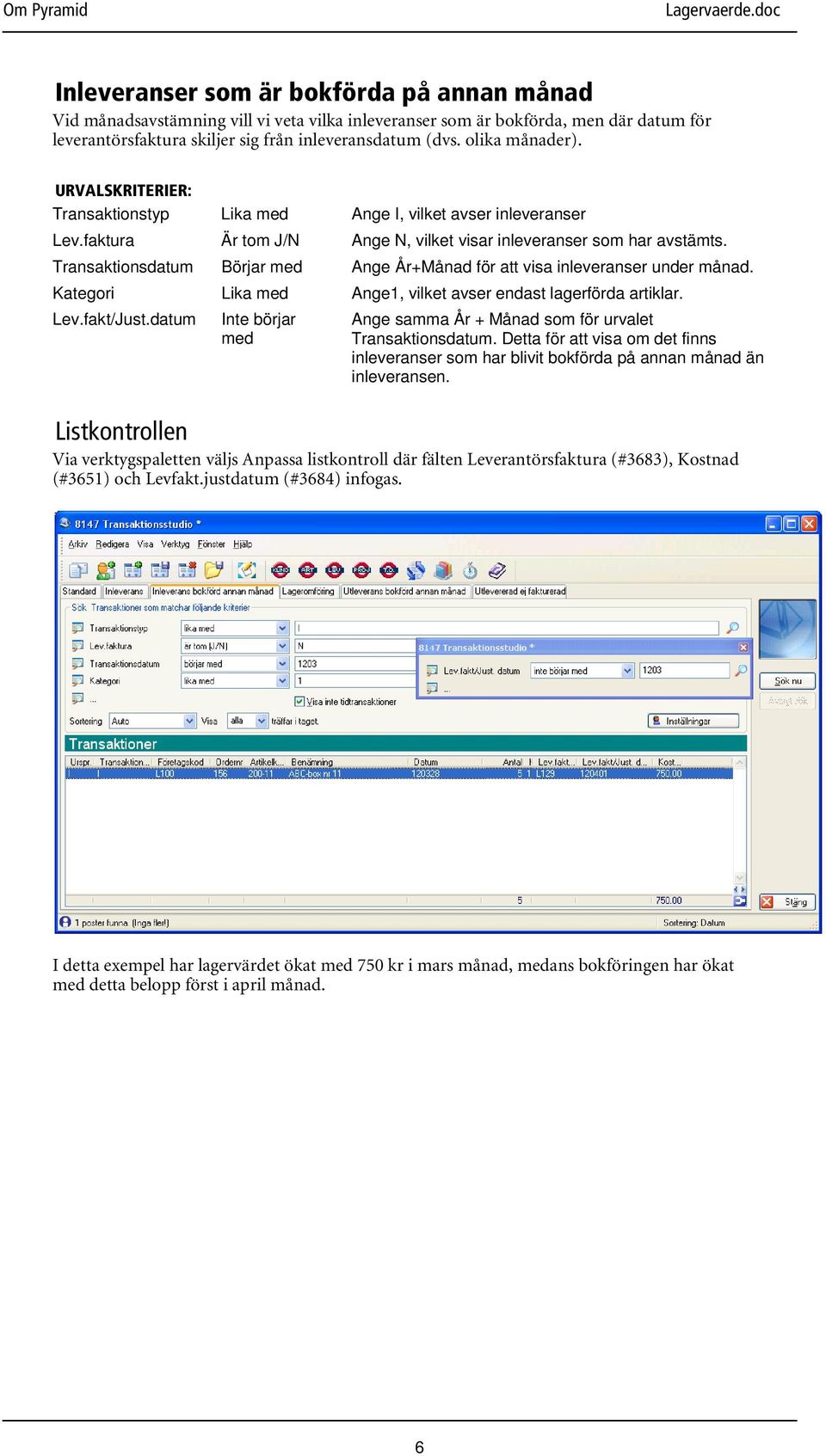 Transaktionsdatum Börjar med Ange År+Månad för att visa inleveranser under månad. Kategori Lika med Ange1, vilket avser endast lagerförda artiklar. Lev.fakt/Just.