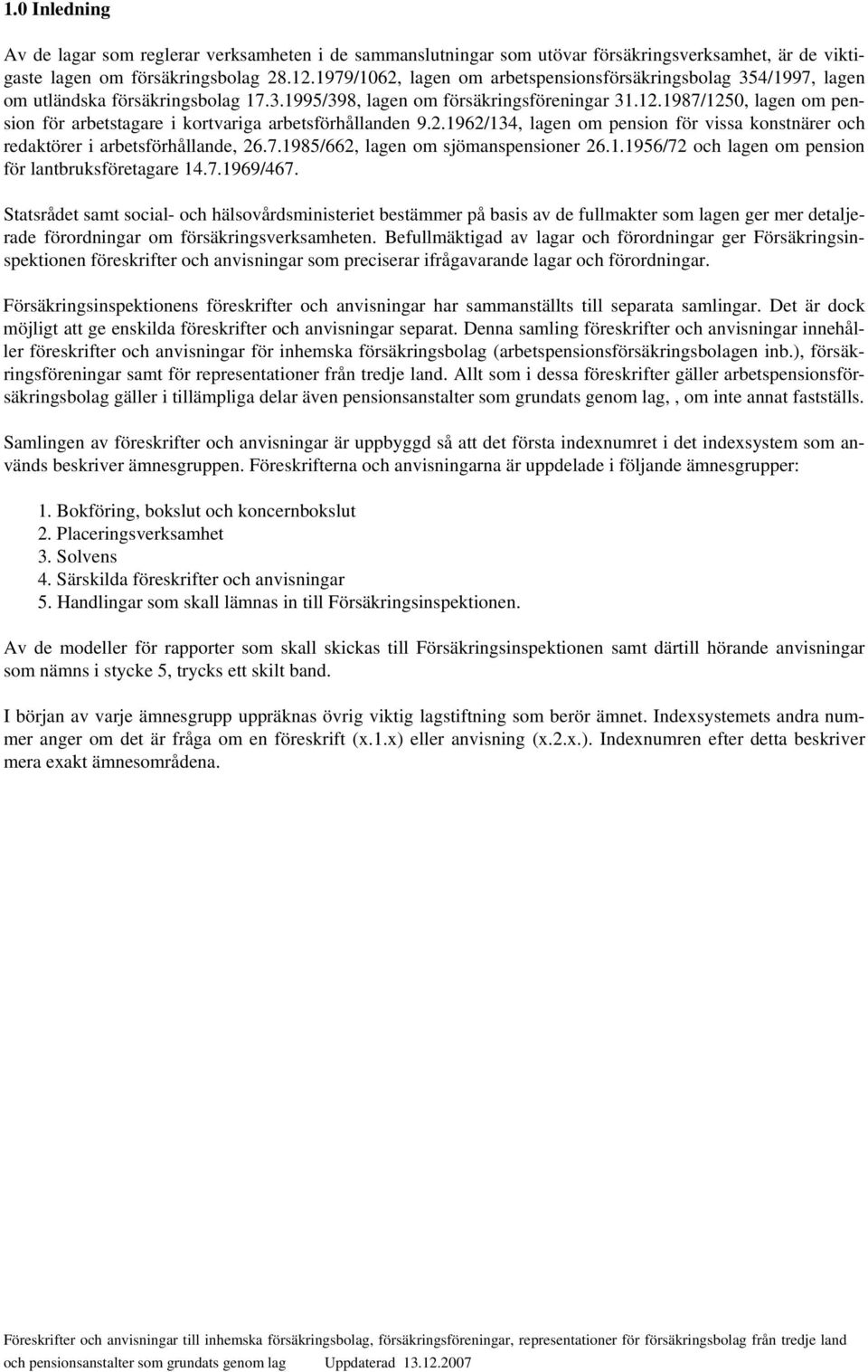 1987/1250, lagen om pension för arbetstagare i kortvariga arbetsförhållanden 9.2.1962/134, lagen om pension för vissa konstnärer och redaktörer i arbetsförhållande, 26.7.1985/662, lagen om sjömanspensioner 26.