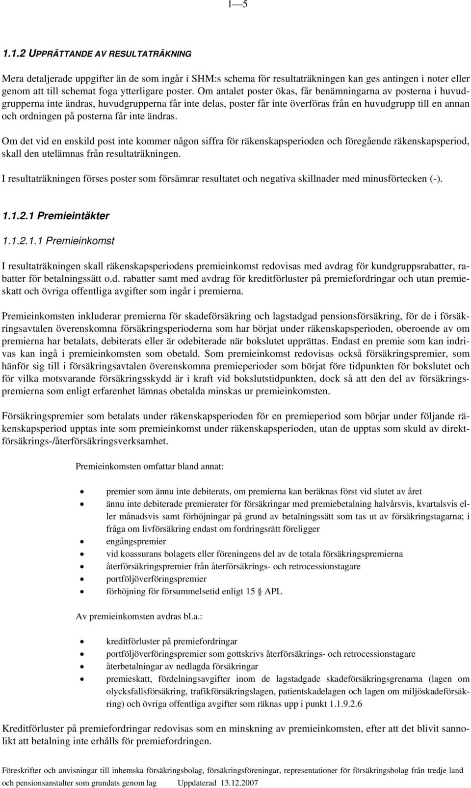 får inte ändras. Om det vid en enskild post inte kommer någon siffra för räkenskapsperioden och föregående räkenskapsperiod, skall den utelämnas från resultaträkningen.