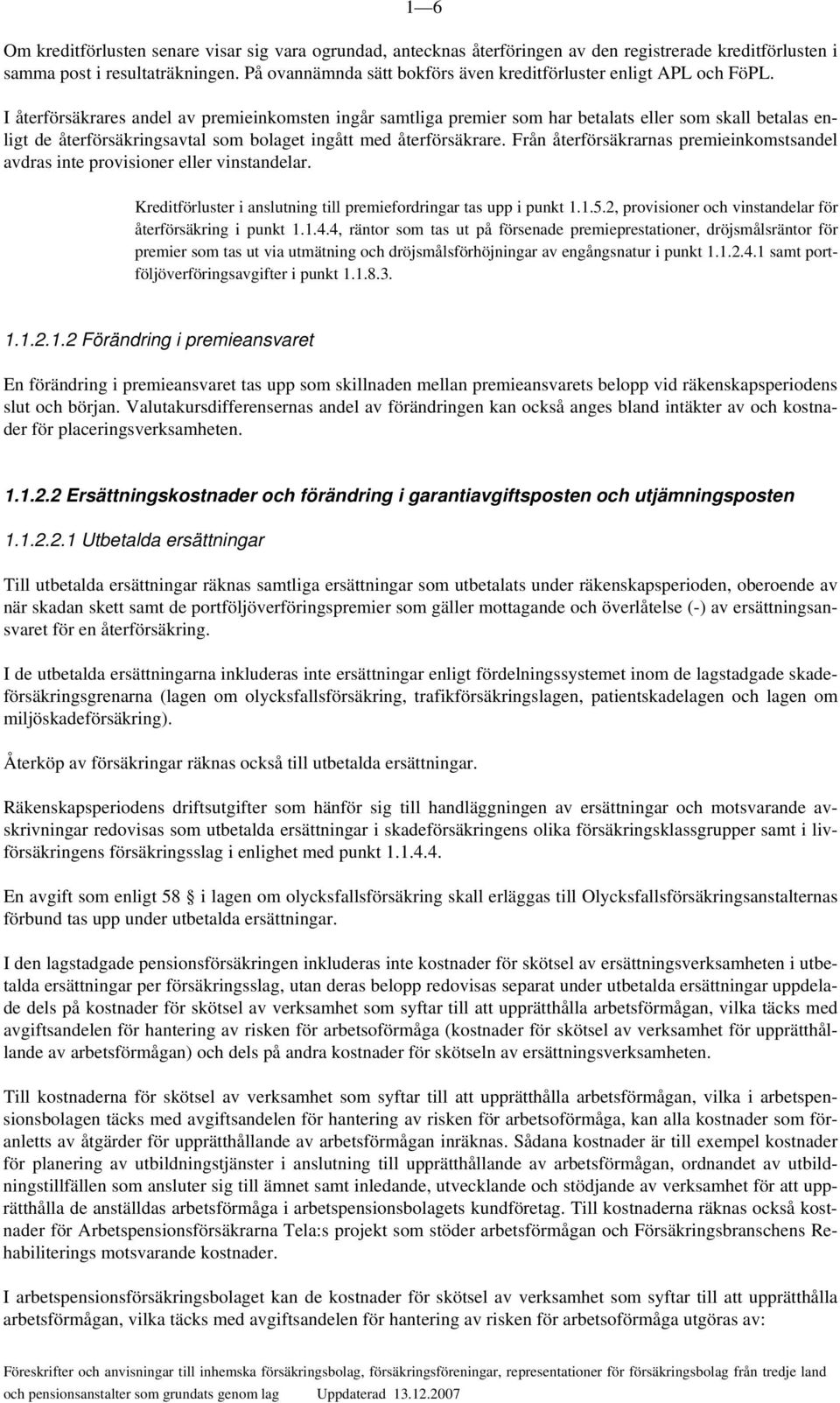 I återförsäkrares andel av premieinkomsten ingår samtliga premier som har betalats eller som skall betalas enligt de återförsäkringsavtal som bolaget ingått med återförsäkrare.