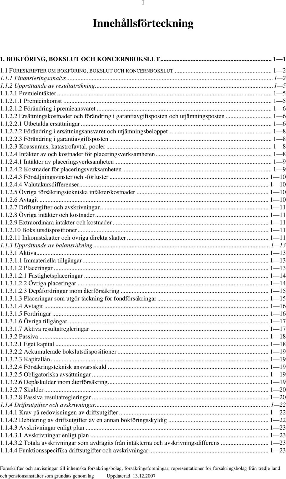 .. 1 6 1.1.2.2.1 Utbetalda ersättningar... 1 6 1.1.2.2.2 Förändring i ersättningsansvaret och utjämningsbeloppet... 1 8 1.1.2.2.3 Förändring i garantiavgiftsposten... 1 8 1.1.2.3 Koassurans, katastrofavtal, pooler.