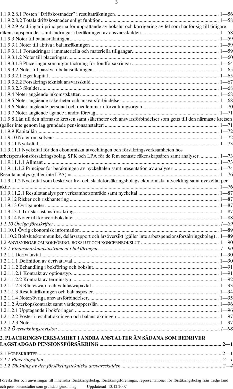 .. 1 60 1.1.9.3.1.3 Placeringar som utgör täckning för fondförsäkringar... 1 64 1.1.9.3.2 Noter till passiva i balansräkningen... 1 65 1.1.9.3.2.1 Eget kapital... 1 65 1.1.9.3.2.2 Försäkringsteknisk ansvarsskuld.