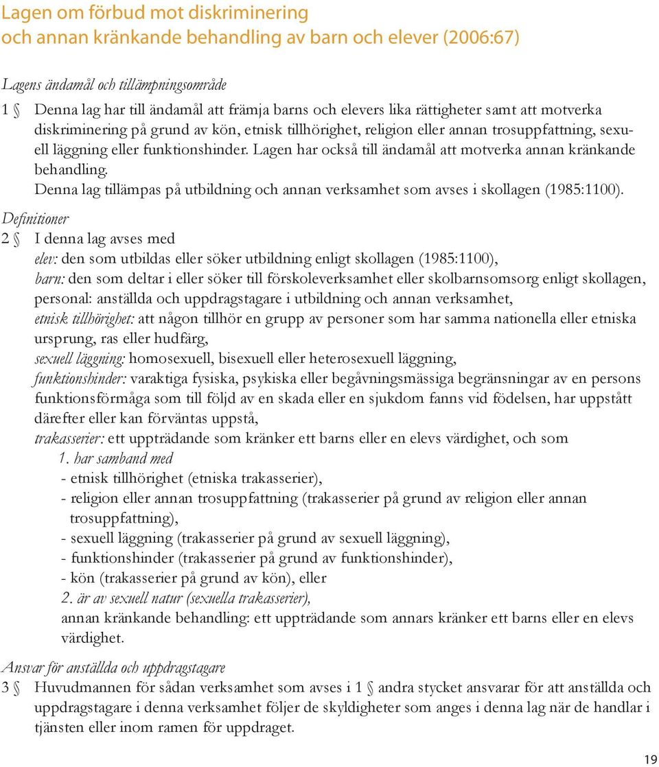 Lagen har också till ändamål att motverka annan kränkande behandling. Denna lag tillämpas på utbildning och annan verksamhet som avses i skollagen (1985:1100).