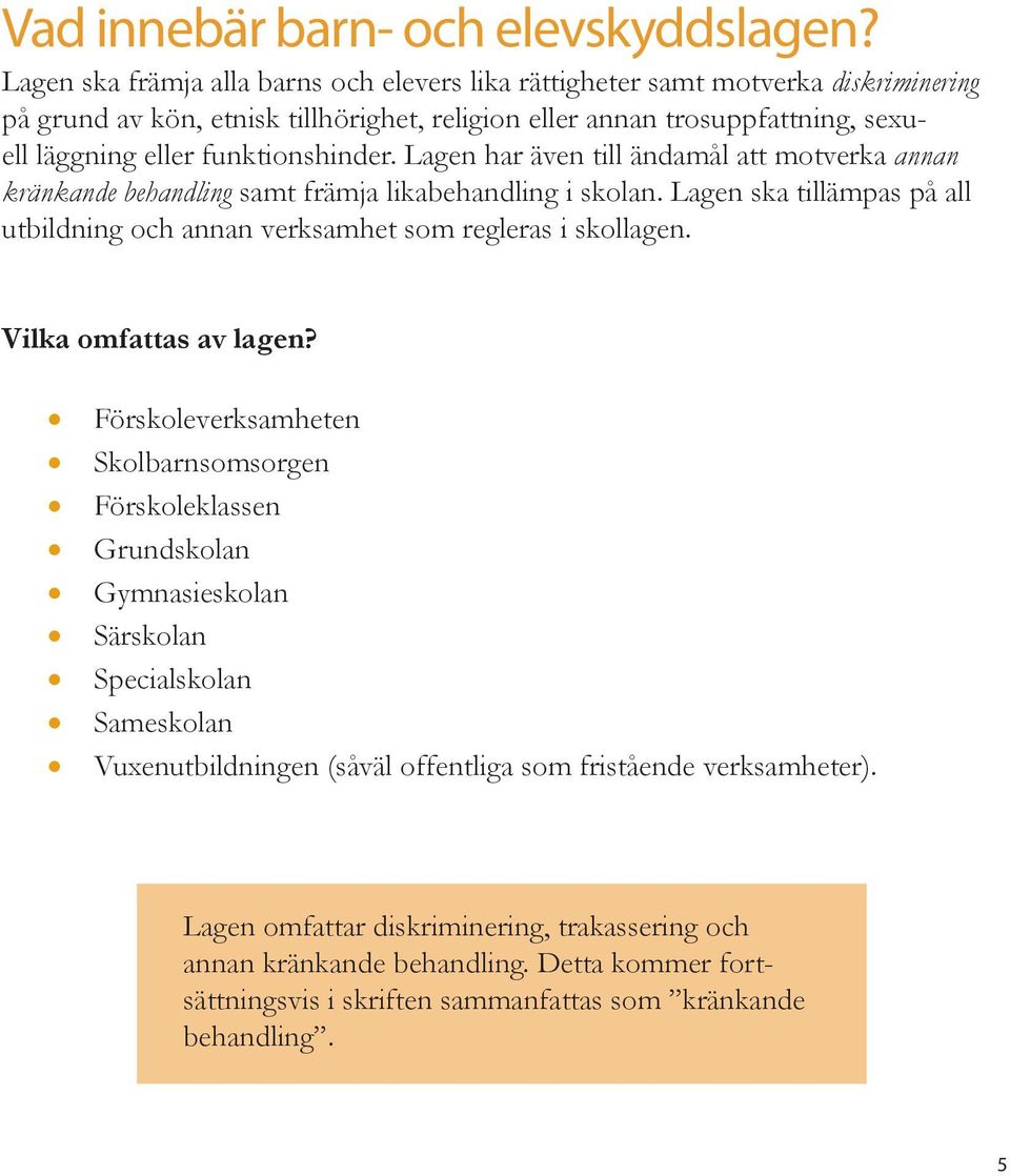 funktionshinder. Lagen har även till ändamål att motverka annan kränkande behandling samt främja likabehandling i skolan.